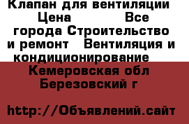 Клапан для вентиляции › Цена ­ 5 000 - Все города Строительство и ремонт » Вентиляция и кондиционирование   . Кемеровская обл.,Березовский г.